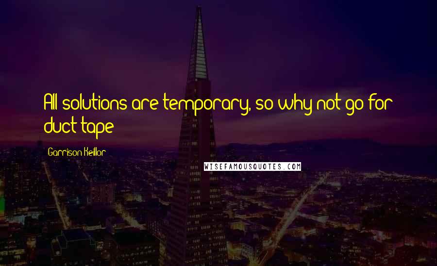 Garrison Keillor Quotes: All solutions are temporary, so why not go for duct tape?