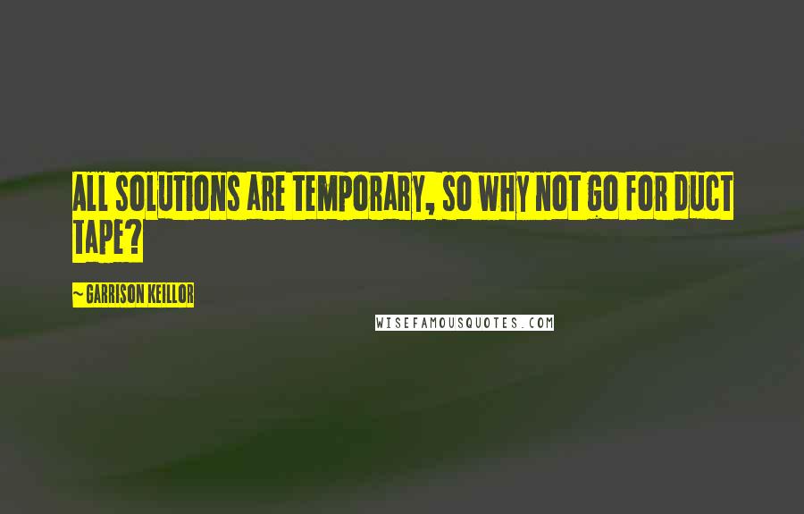 Garrison Keillor Quotes: All solutions are temporary, so why not go for duct tape?