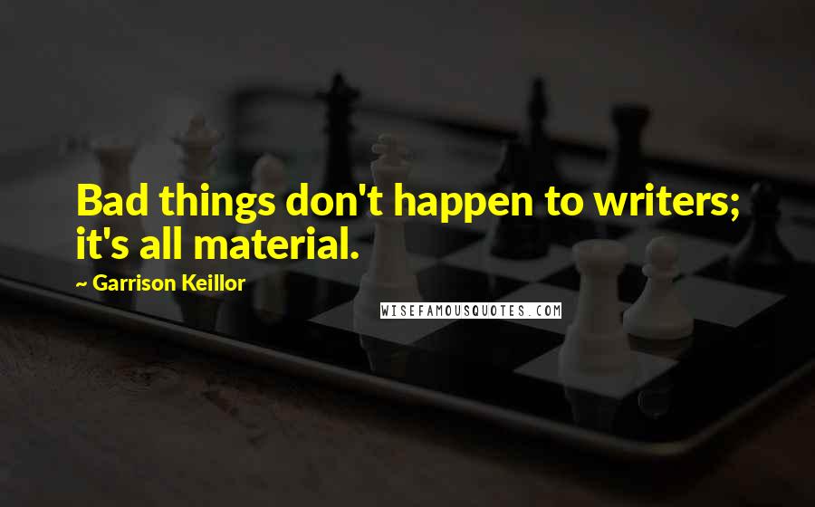 Garrison Keillor Quotes: Bad things don't happen to writers; it's all material.