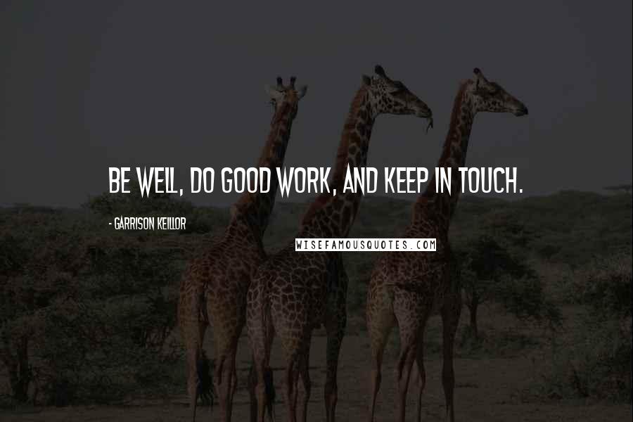 Garrison Keillor Quotes: Be well, do good work, and keep in touch.