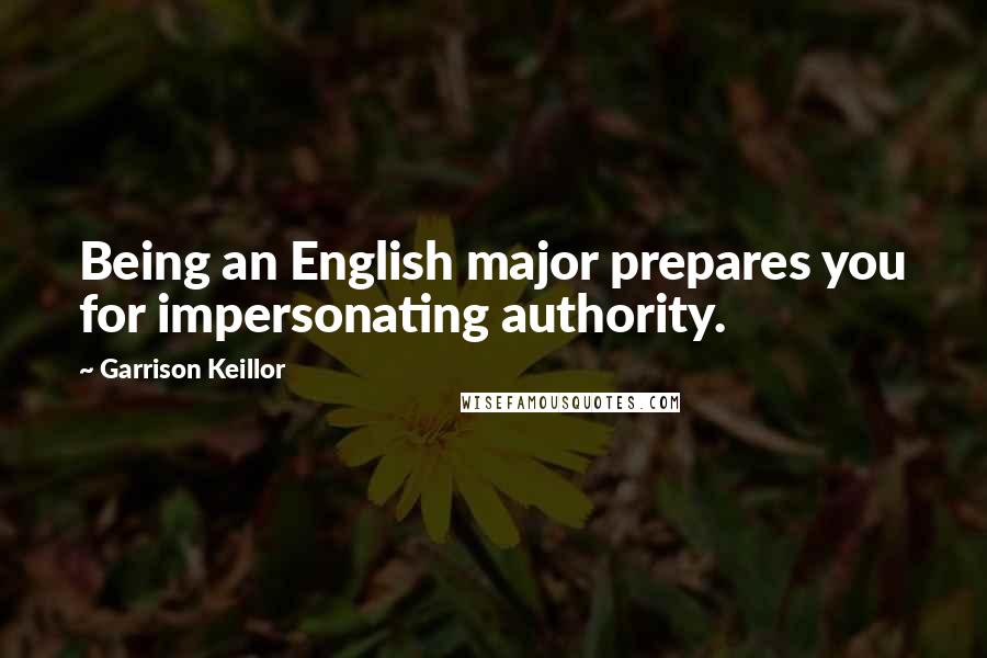 Garrison Keillor Quotes: Being an English major prepares you for impersonating authority.