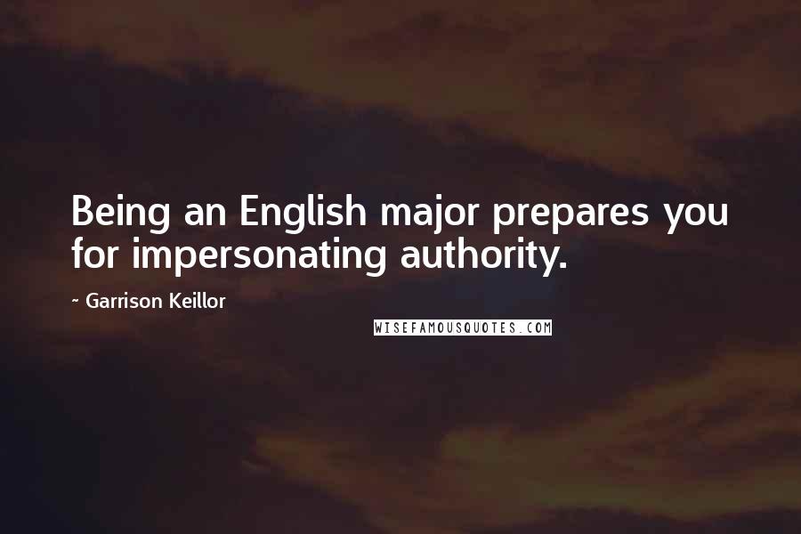 Garrison Keillor Quotes: Being an English major prepares you for impersonating authority.