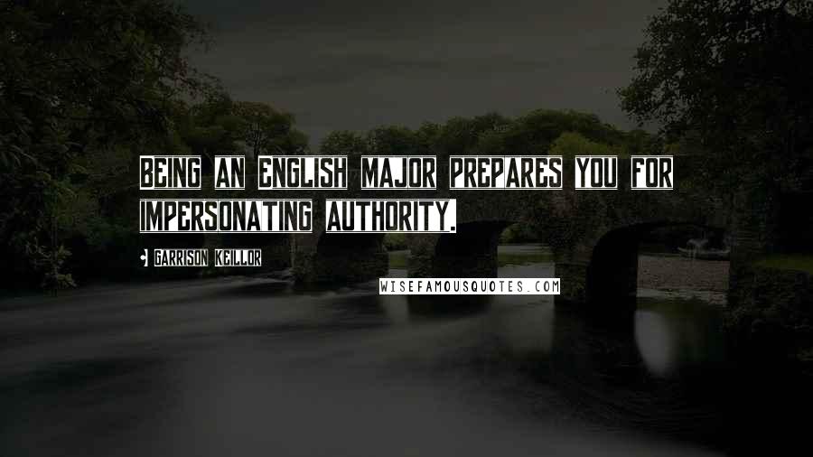 Garrison Keillor Quotes: Being an English major prepares you for impersonating authority.