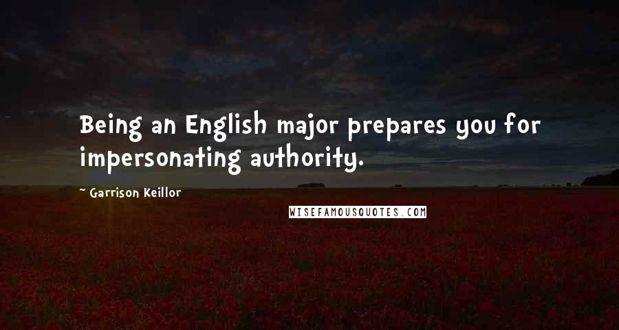 Garrison Keillor Quotes: Being an English major prepares you for impersonating authority.