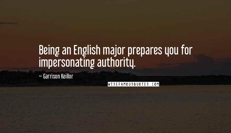 Garrison Keillor Quotes: Being an English major prepares you for impersonating authority.