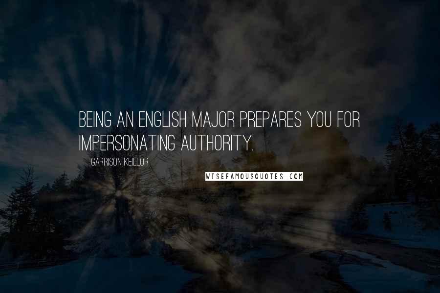 Garrison Keillor Quotes: Being an English major prepares you for impersonating authority.