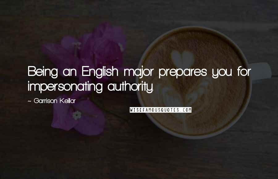 Garrison Keillor Quotes: Being an English major prepares you for impersonating authority.