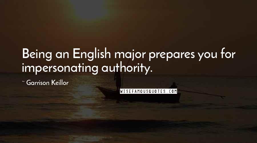 Garrison Keillor Quotes: Being an English major prepares you for impersonating authority.