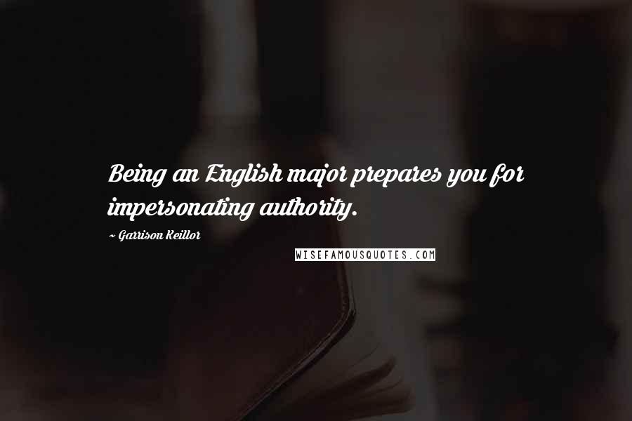 Garrison Keillor Quotes: Being an English major prepares you for impersonating authority.