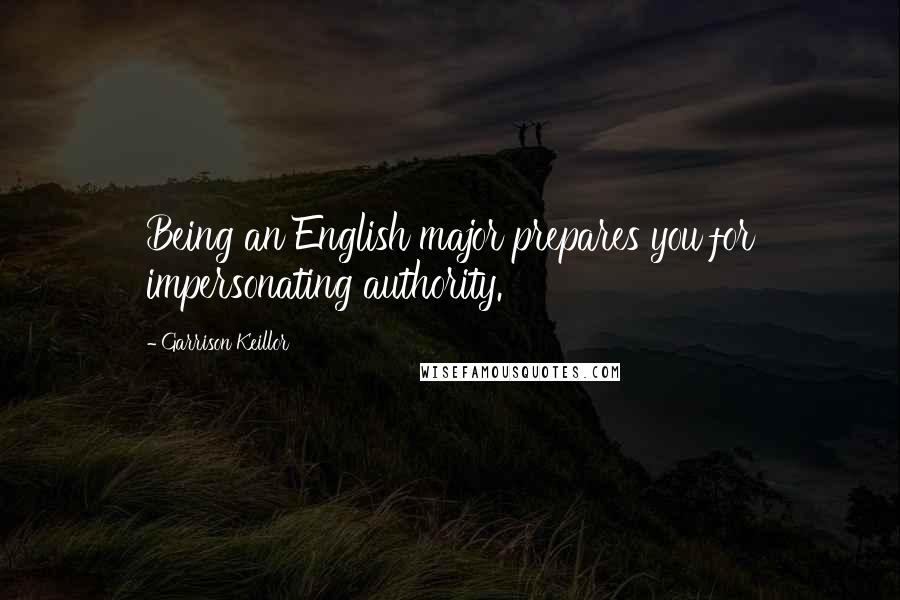 Garrison Keillor Quotes: Being an English major prepares you for impersonating authority.