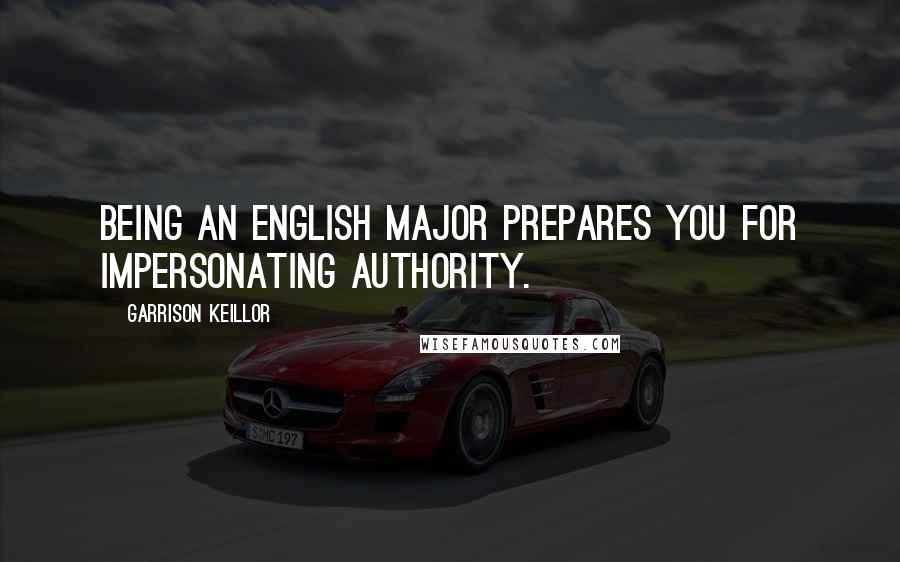 Garrison Keillor Quotes: Being an English major prepares you for impersonating authority.