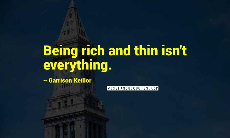Garrison Keillor Quotes: Being rich and thin isn't everything.