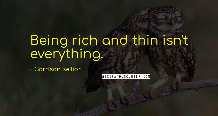 Garrison Keillor Quotes: Being rich and thin isn't everything.