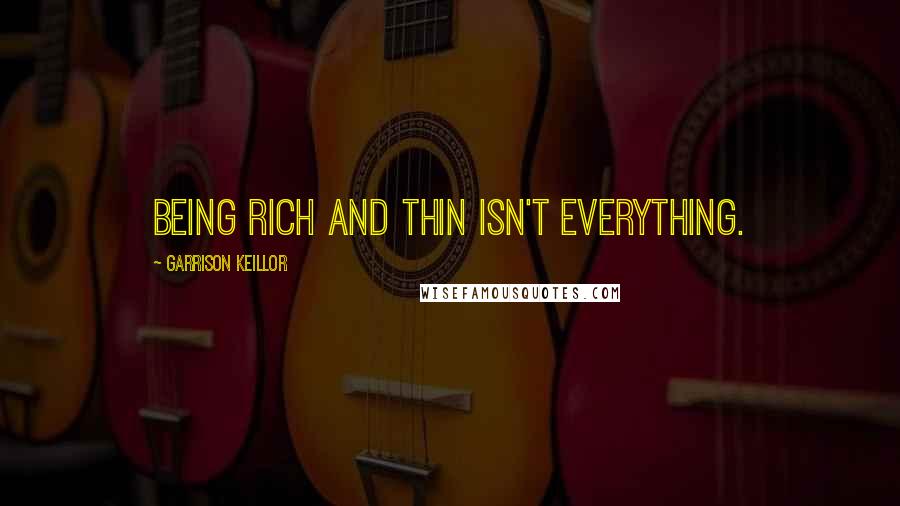 Garrison Keillor Quotes: Being rich and thin isn't everything.