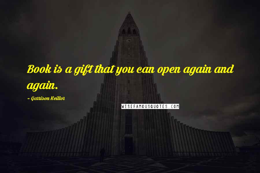 Garrison Keillor Quotes: Book is a gift that you can open again and again.