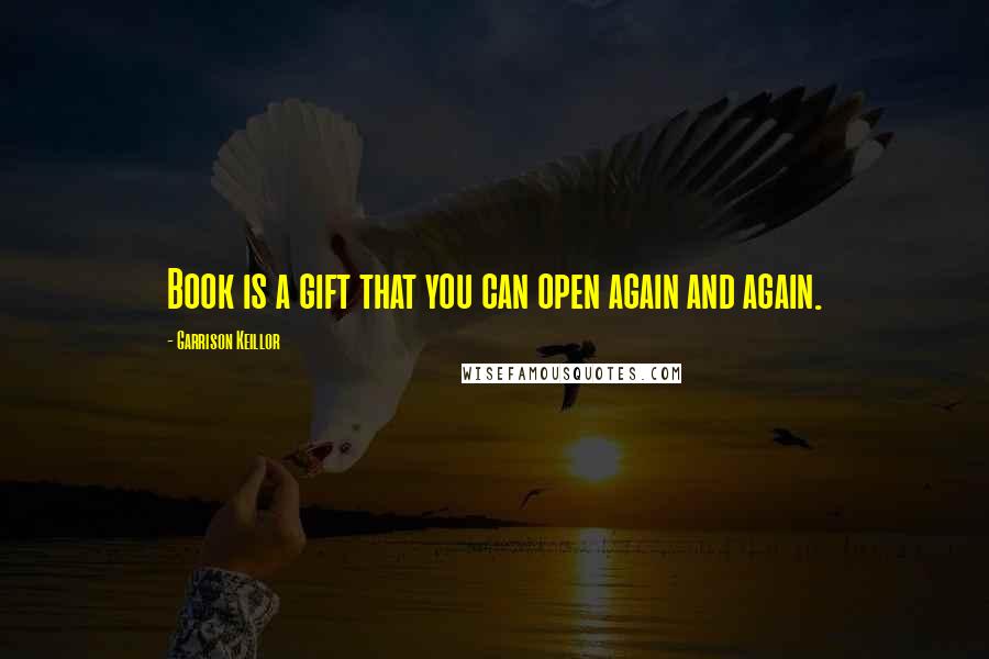 Garrison Keillor Quotes: Book is a gift that you can open again and again.