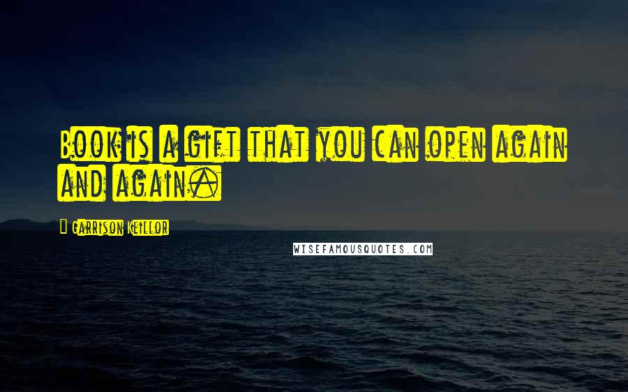 Garrison Keillor Quotes: Book is a gift that you can open again and again.