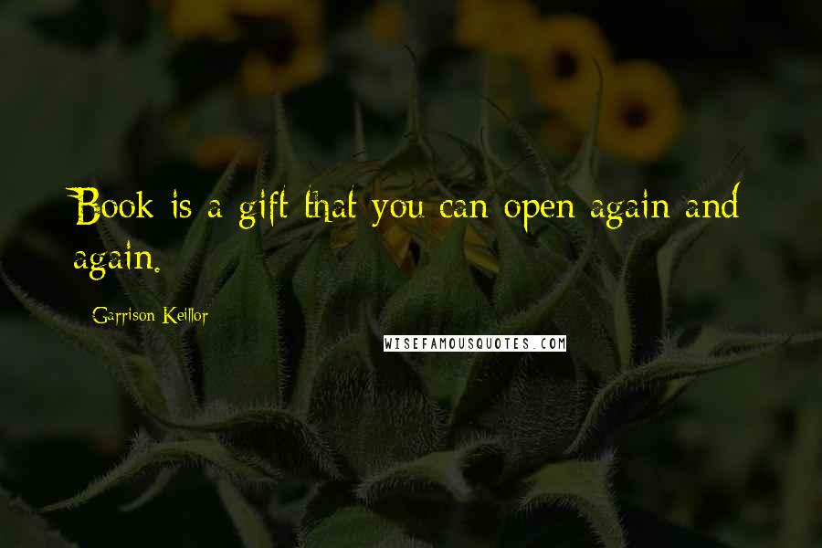 Garrison Keillor Quotes: Book is a gift that you can open again and again.