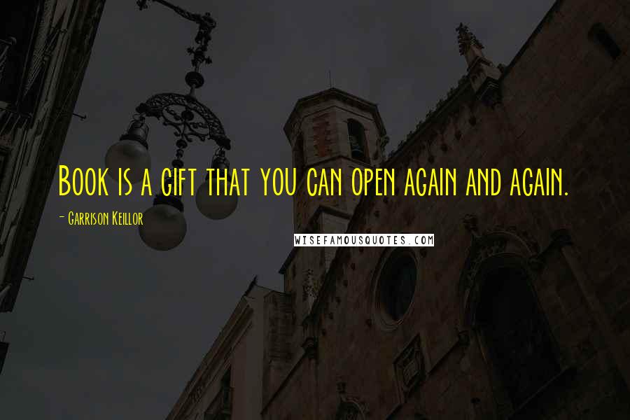 Garrison Keillor Quotes: Book is a gift that you can open again and again.