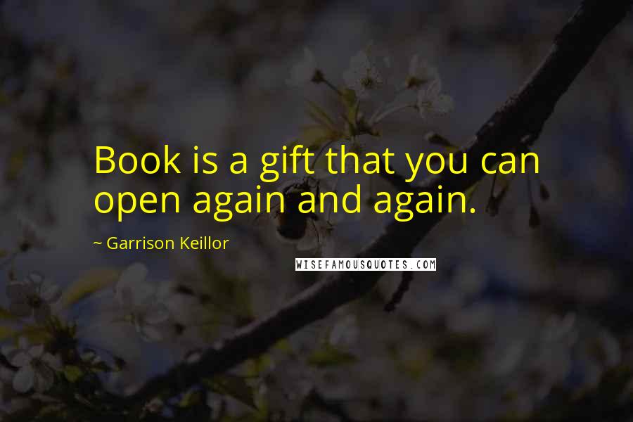 Garrison Keillor Quotes: Book is a gift that you can open again and again.