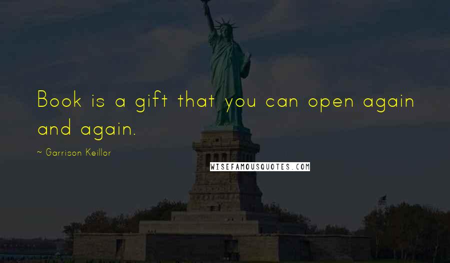 Garrison Keillor Quotes: Book is a gift that you can open again and again.