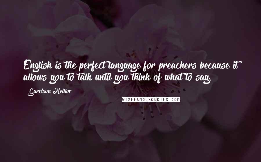 Garrison Keillor Quotes: English is the perfect language for preachers because it allows you to talk until you think of what to say.