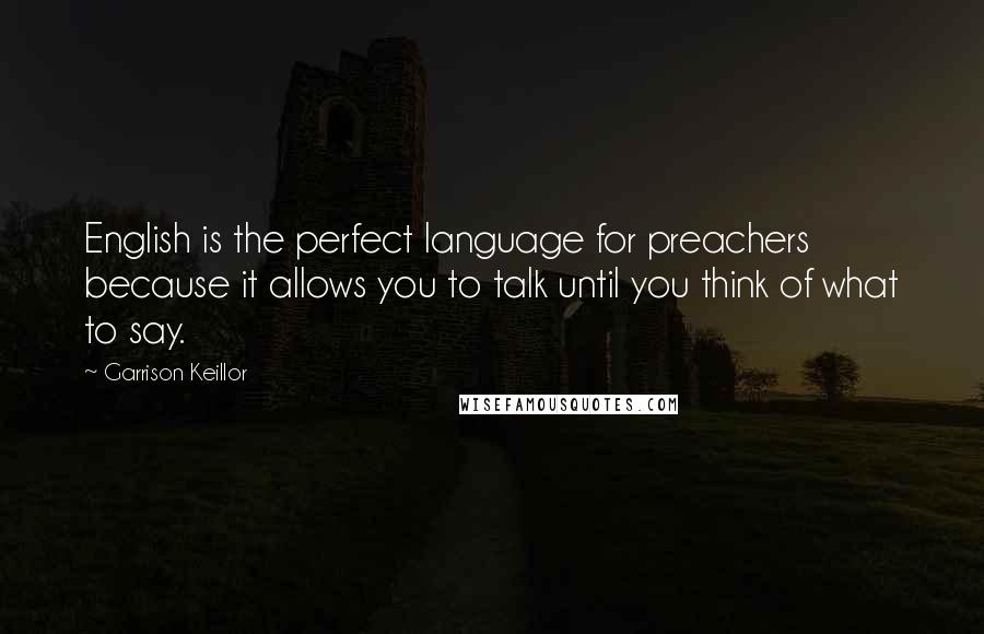 Garrison Keillor Quotes: English is the perfect language for preachers because it allows you to talk until you think of what to say.