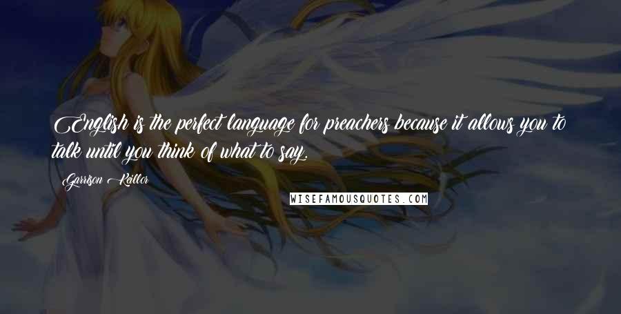 Garrison Keillor Quotes: English is the perfect language for preachers because it allows you to talk until you think of what to say.