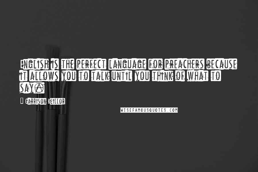 Garrison Keillor Quotes: English is the perfect language for preachers because it allows you to talk until you think of what to say.