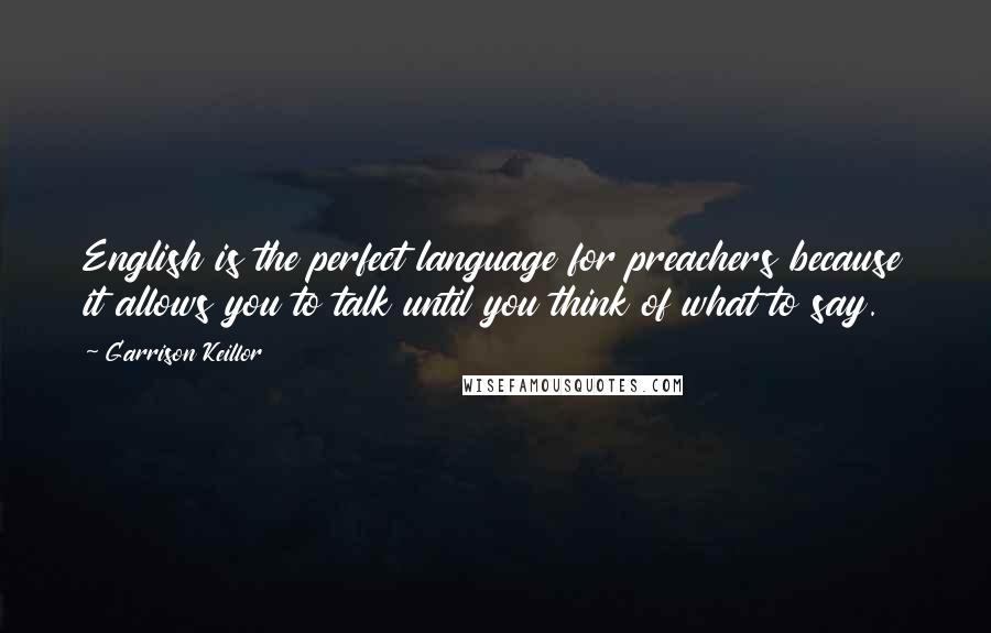 Garrison Keillor Quotes: English is the perfect language for preachers because it allows you to talk until you think of what to say.