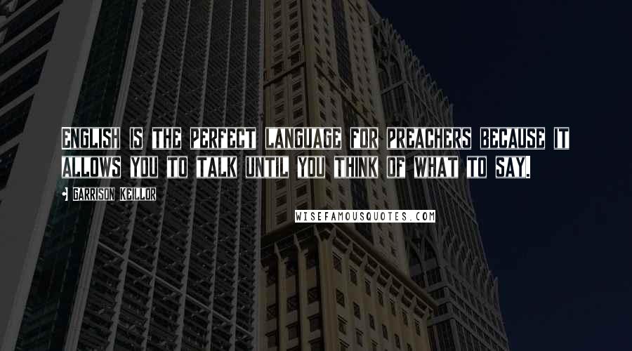 Garrison Keillor Quotes: English is the perfect language for preachers because it allows you to talk until you think of what to say.