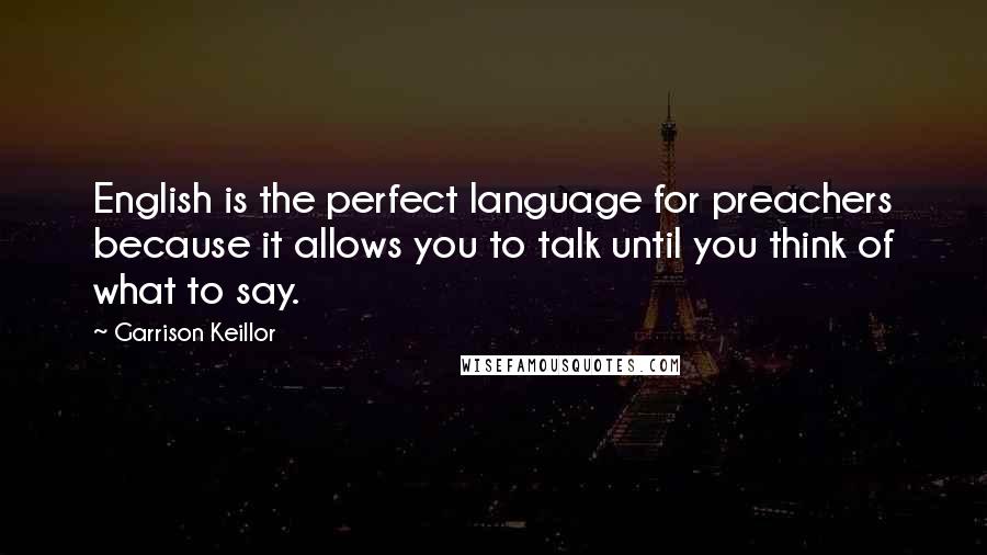 Garrison Keillor Quotes: English is the perfect language for preachers because it allows you to talk until you think of what to say.