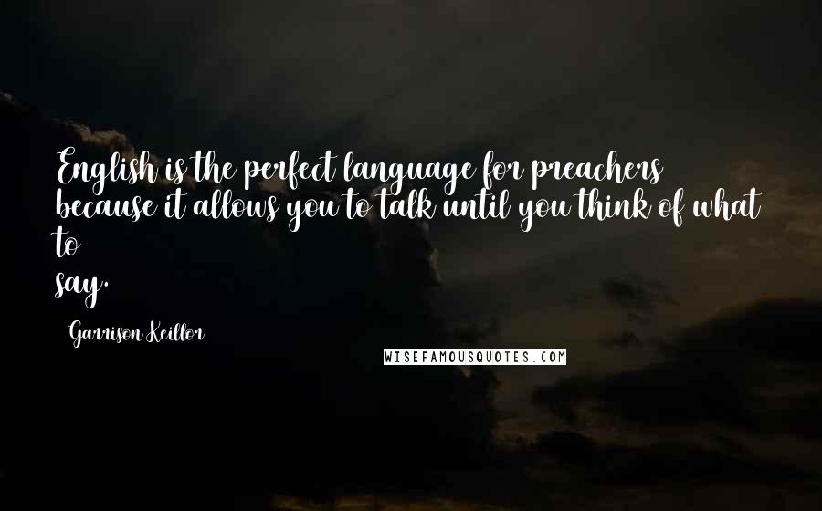 Garrison Keillor Quotes: English is the perfect language for preachers because it allows you to talk until you think of what to say.