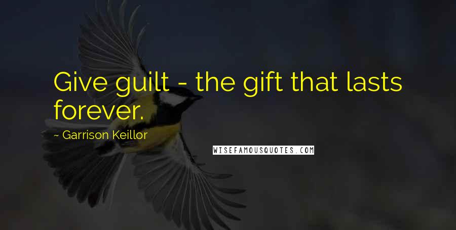 Garrison Keillor Quotes: Give guilt - the gift that lasts forever.