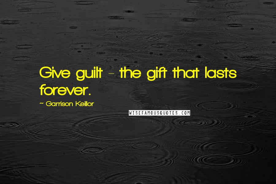 Garrison Keillor Quotes: Give guilt - the gift that lasts forever.