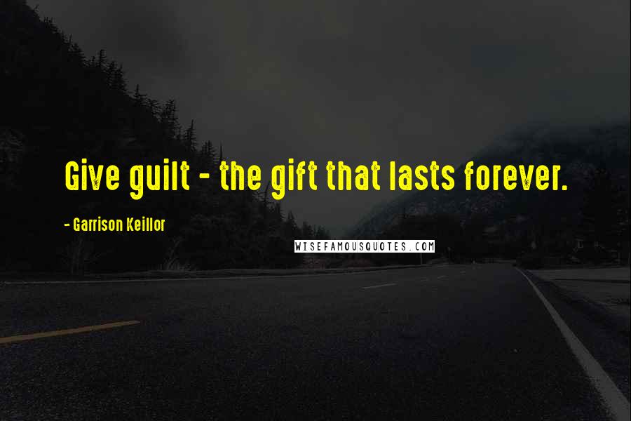 Garrison Keillor Quotes: Give guilt - the gift that lasts forever.