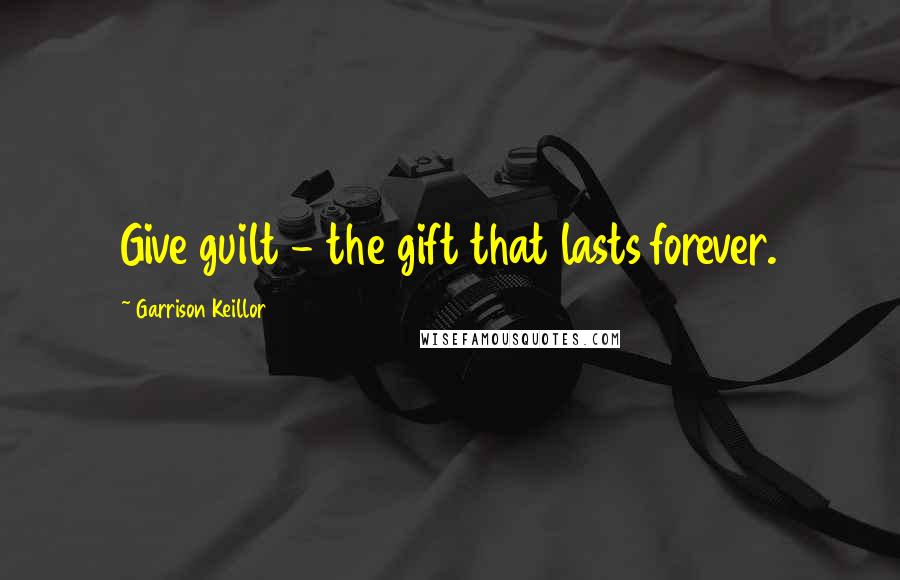 Garrison Keillor Quotes: Give guilt - the gift that lasts forever.