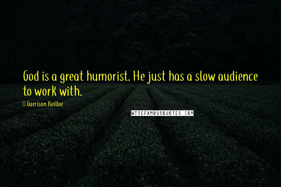 Garrison Keillor Quotes: God is a great humorist. He just has a slow audience to work with.