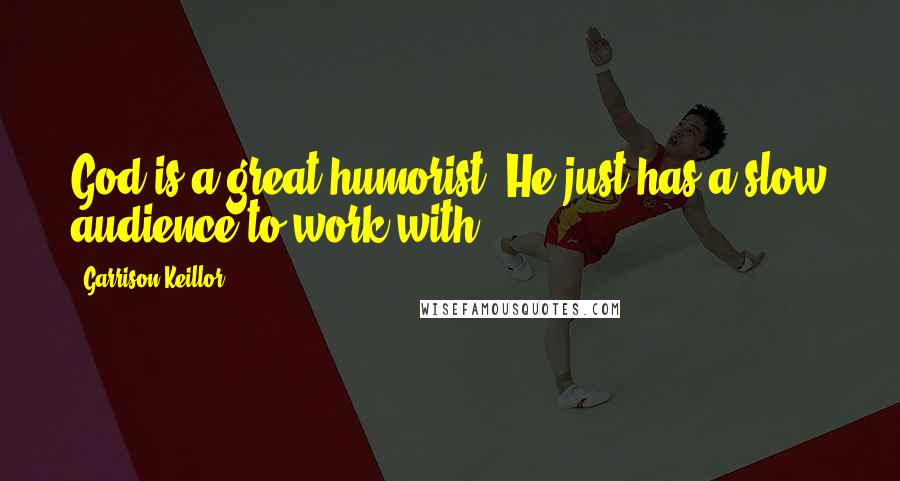 Garrison Keillor Quotes: God is a great humorist. He just has a slow audience to work with.