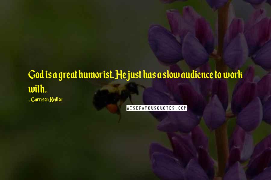 Garrison Keillor Quotes: God is a great humorist. He just has a slow audience to work with.