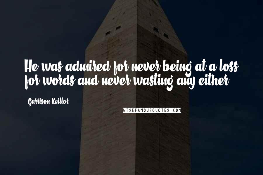 Garrison Keillor Quotes: He was admired for never being at a loss for words and never wasting any either.