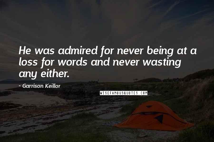 Garrison Keillor Quotes: He was admired for never being at a loss for words and never wasting any either.
