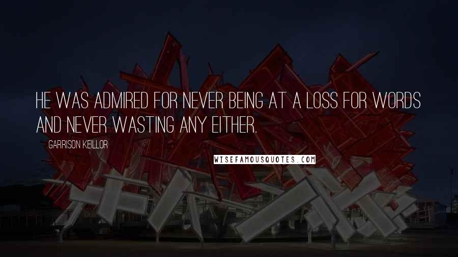 Garrison Keillor Quotes: He was admired for never being at a loss for words and never wasting any either.