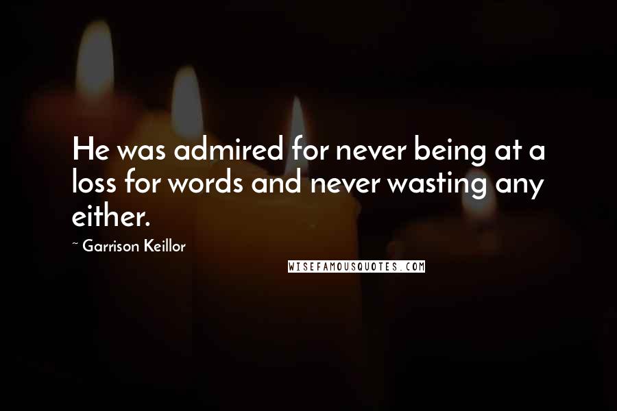 Garrison Keillor Quotes: He was admired for never being at a loss for words and never wasting any either.