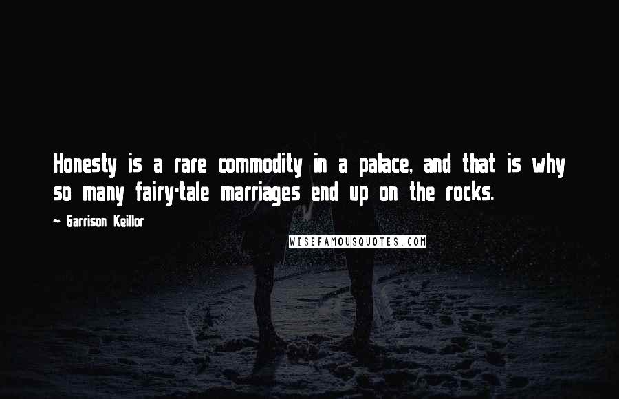 Garrison Keillor Quotes: Honesty is a rare commodity in a palace, and that is why so many fairy-tale marriages end up on the rocks.