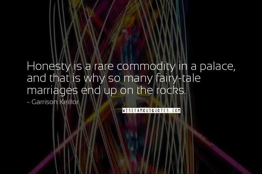 Garrison Keillor Quotes: Honesty is a rare commodity in a palace, and that is why so many fairy-tale marriages end up on the rocks.