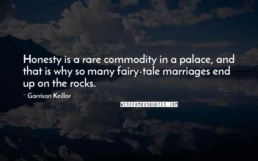Garrison Keillor Quotes: Honesty is a rare commodity in a palace, and that is why so many fairy-tale marriages end up on the rocks.