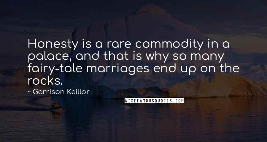Garrison Keillor Quotes: Honesty is a rare commodity in a palace, and that is why so many fairy-tale marriages end up on the rocks.