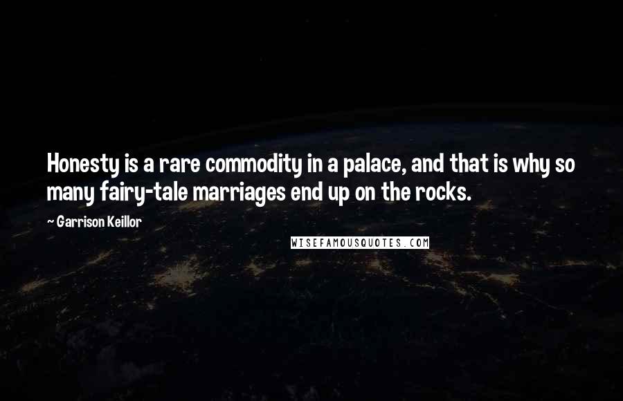 Garrison Keillor Quotes: Honesty is a rare commodity in a palace, and that is why so many fairy-tale marriages end up on the rocks.