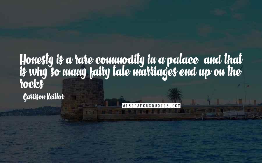 Garrison Keillor Quotes: Honesty is a rare commodity in a palace, and that is why so many fairy-tale marriages end up on the rocks.